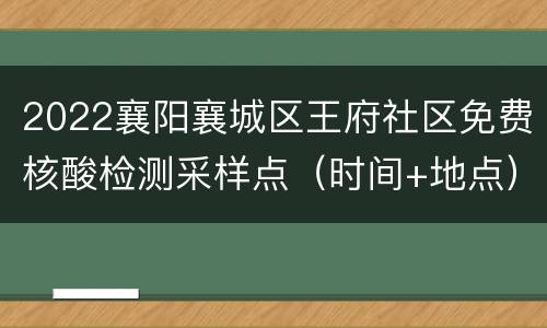 2022襄阳襄城区王府社区免费核酸检测采样点（时间+地点）