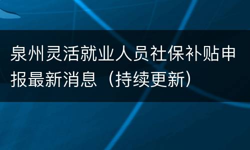 泉州灵活就业人员社保补贴申报最新消息（持续更新）