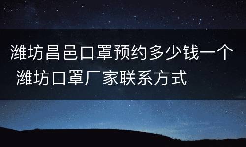 潍坊昌邑口罩预约多少钱一个 潍坊口罩厂家联系方式