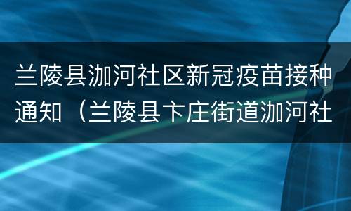 兰陵县泇河社区新冠疫苗接种通知（兰陵县卞庄街道泇河社区）