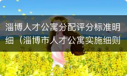 淄博人才公寓分配评分标准明细（淄博市人才公寓实施细则）