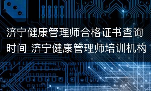 济宁健康管理师合格证书查询时间 济宁健康管理师培训机构