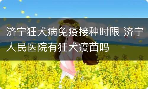 济宁狂犬病免疫接种时限 济宁人民医院有狂犬疫苗吗