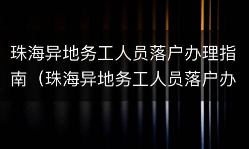 珠海异地务工人员落户办理指南（珠海异地务工人员落户办理指南最新）