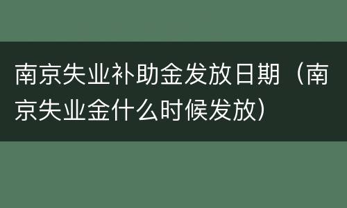 南京失业补助金发放日期（南京失业金什么时候发放）