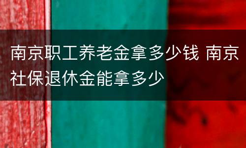 南京职工养老金拿多少钱 南京社保退休金能拿多少