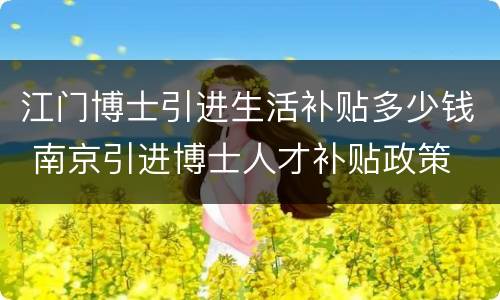 江门博士引进生活补贴多少钱 南京引进博士人才补贴政策