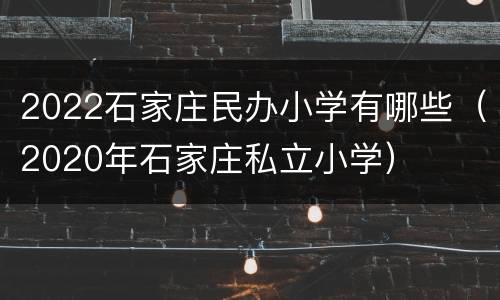 2022石家庄民办小学有哪些（2020年石家庄私立小学）
