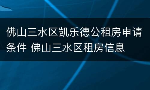 佛山三水区凯乐德公租房申请条件 佛山三水区租房信息