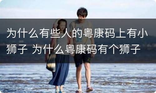 为什么有些人的粤康码上有小狮子 为什么粤康码有个狮子