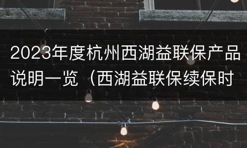 2023年度杭州西湖益联保产品说明一览（西湖益联保续保时间）