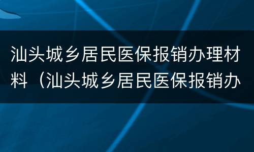 汕头城乡居民医保报销办理材料（汕头城乡居民医保报销办理材料清单）