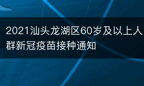 2021汕头龙湖区60岁及以上人群新冠疫苗接种通知