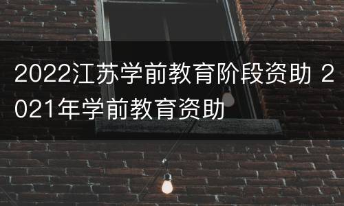 2022江苏学前教育阶段资助 2021年学前教育资助