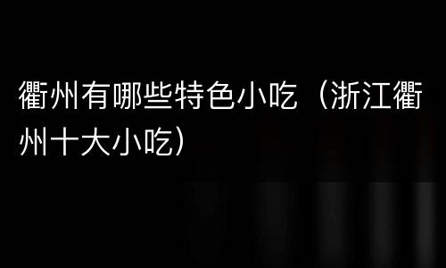 衢州有哪些特色小吃（浙江衢州十大小吃）