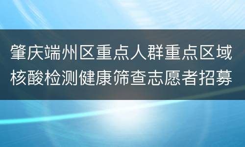 肇庆端州区重点人群重点区域核酸检测健康筛查志愿者招募