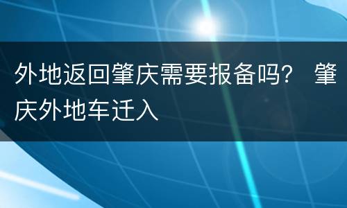 外地返回肇庆需要报备吗？ 肇庆外地车迁入