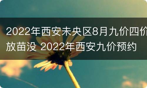 2022年西安未央区8月九价四价放苗没 2022年西安九价预约