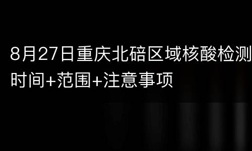 8月27日重庆北碚区域核酸检测时间+范围+注意事项