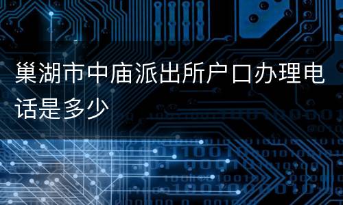 巢湖市中庙派出所户口办理电话是多少