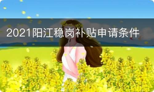 2021阳江稳岗补贴申请条件