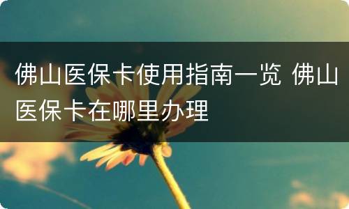 佛山医保卡使用指南一览 佛山医保卡在哪里办理