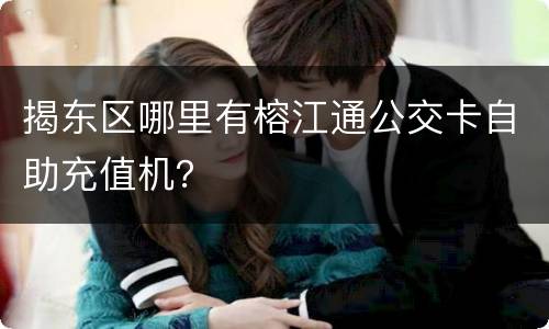 揭东区哪里有榕江通公交卡自助充值机？