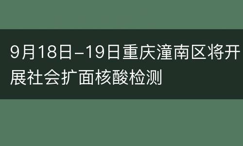 9月18日-19日重庆潼南区将开展社会扩面核酸检测