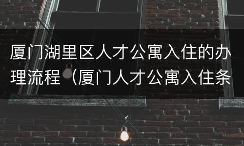 厦门湖里区人才公寓入住的办理流程（厦门人才公寓入住条件）