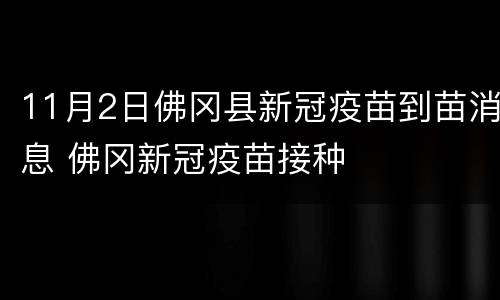 11月2日佛冈县新冠疫苗到苗消息 佛冈新冠疫苗接种