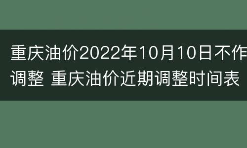 重庆油价2022年10月10日不作调整 重庆油价近期调整时间表