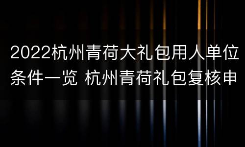 2022杭州青荷大礼包用人单位条件一览 杭州青荷礼包复核申请