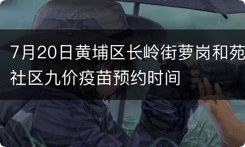 7月20日黄埔区长岭街萝岗和苑社区九价疫苗预约时间