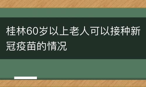 桂林60岁以上老人可以接种新冠疫苗的情况