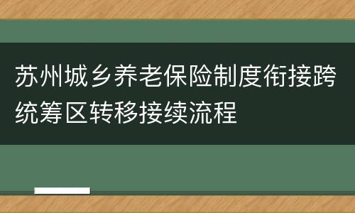 苏州城乡养老保险制度衔接跨统筹区转移接续流程