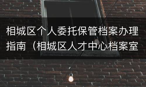 相城区个人委托保管档案办理指南（相城区人才中心档案室）