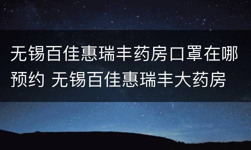 无锡百佳惠瑞丰药房口罩在哪预约 无锡百佳惠瑞丰大药房