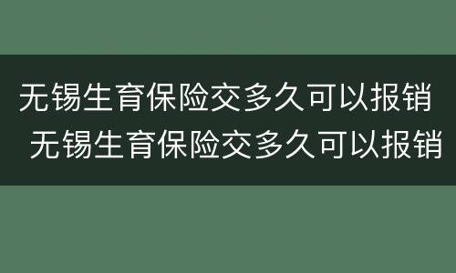 无锡生育保险交多久可以报销 无锡生育保险交多久可以报销医保
