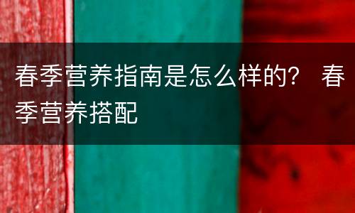 春季营养指南是怎么样的？ 春季营养搭配