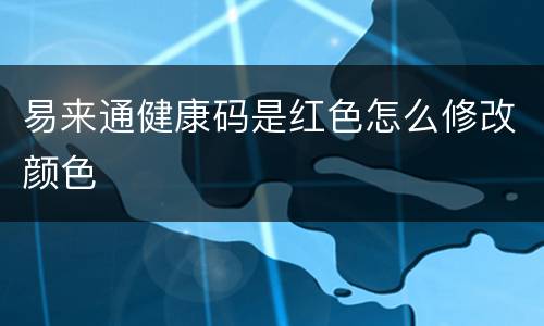 易来通健康码是红色怎么修改颜色