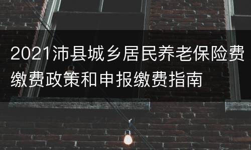 2021沛县城乡居民养老保险费缴费政策和申报缴费指南