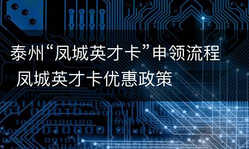 泰州“凤城英才卡”申领流程 凤城英才卡优惠政策