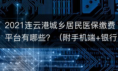 2021连云港城乡居民医保缴费平台有哪些？（附手机端+银行窗口）