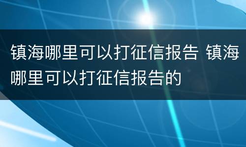镇海哪里可以打征信报告 镇海哪里可以打征信报告的