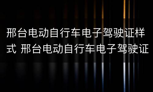 邢台电动自行车电子驾驶证样式 邢台电动自行车电子驾驶证样式是什么