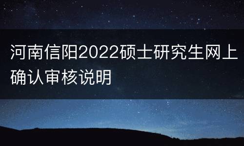 河南信阳2022硕士研究生网上确认审核说明