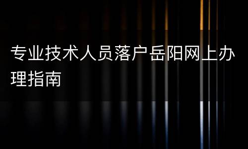 专业技术人员落户岳阳网上办理指南