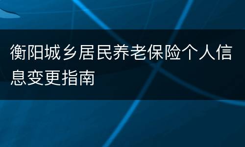 衡阳城乡居民养老保险个人信息变更指南