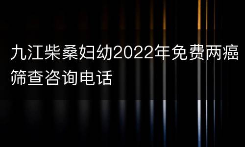 九江柴桑妇幼2022年免费两癌筛查咨询电话