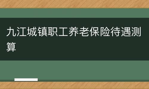 九江城镇职工养老保险待遇测算